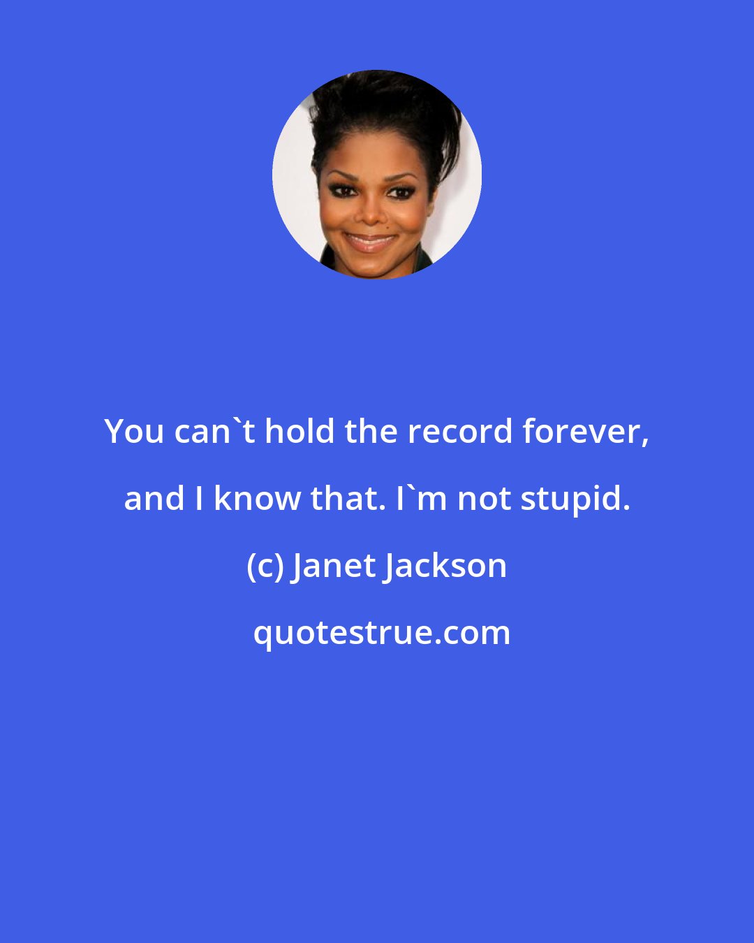 Janet Jackson: You can't hold the record forever, and I know that. I'm not stupid.