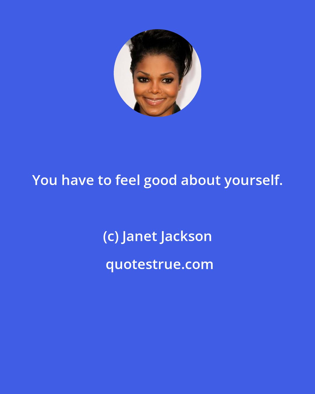 Janet Jackson: You have to feel good about yourself.