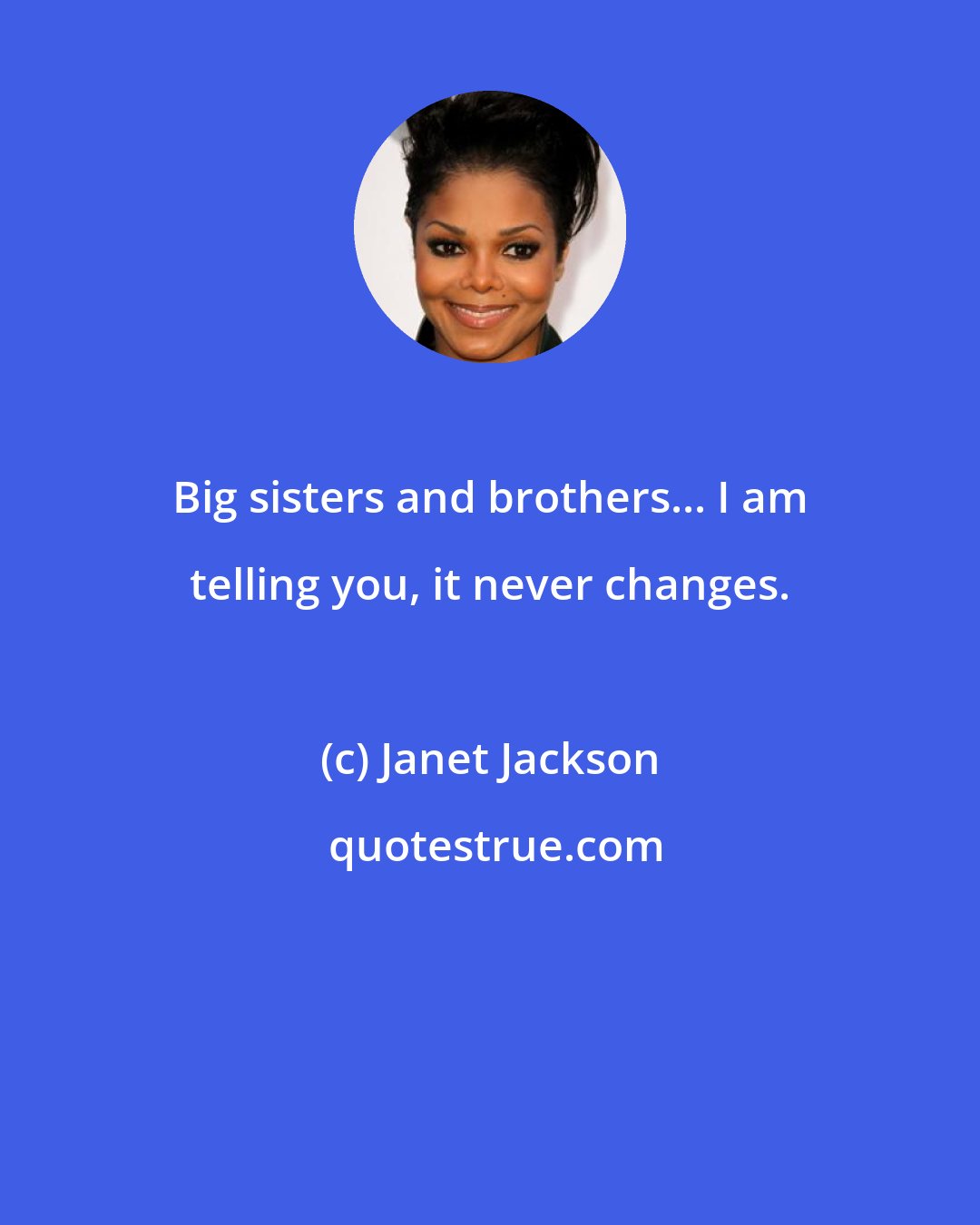 Janet Jackson: Big sisters and brothers... I am telling you, it never changes.