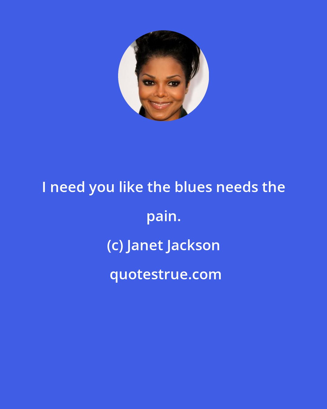 Janet Jackson: I need you like the blues needs the pain.