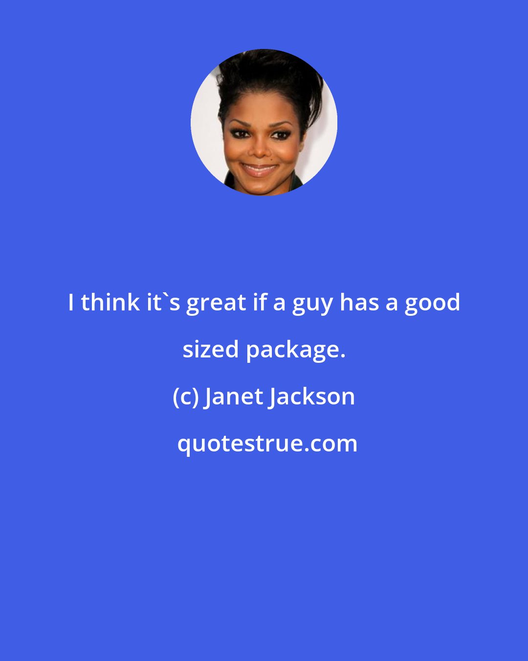 Janet Jackson: I think it's great if a guy has a good sized package.