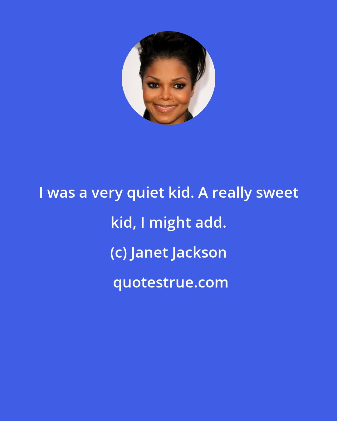 Janet Jackson: I was a very quiet kid. A really sweet kid, I might add.