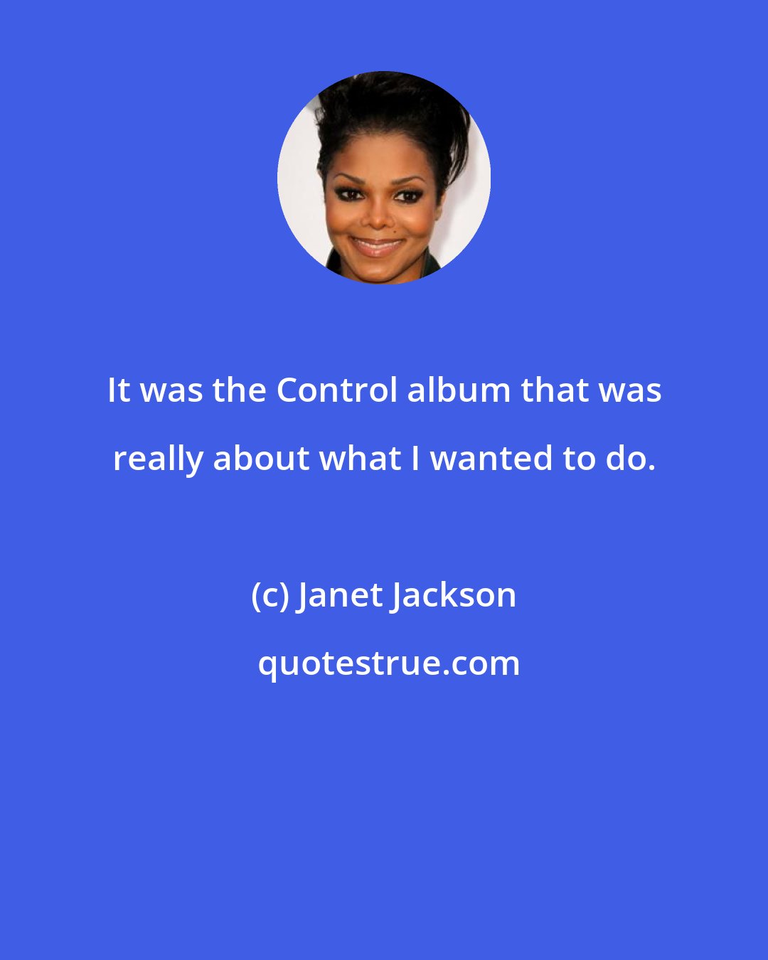 Janet Jackson: It was the Control album that was really about what I wanted to do.