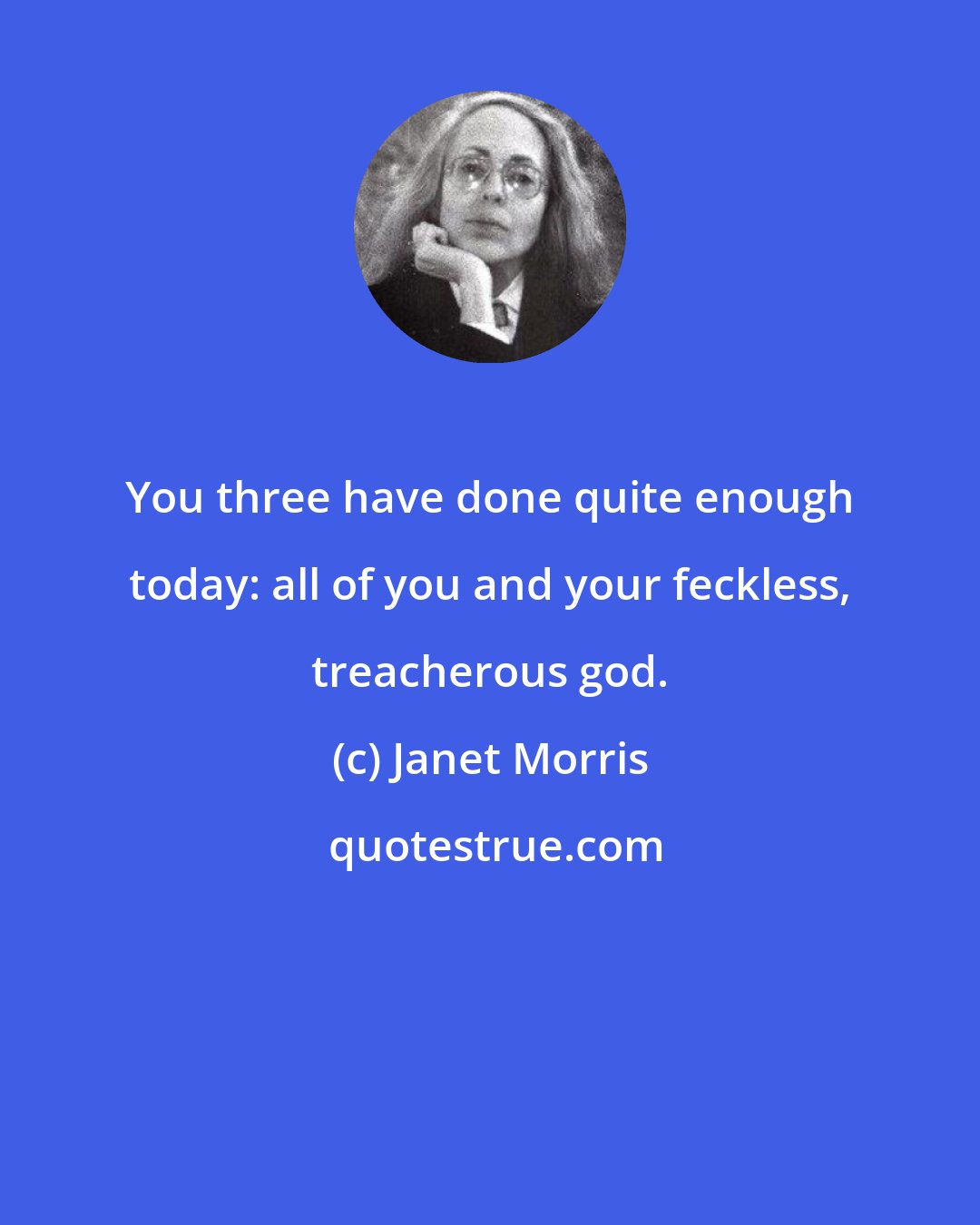 Janet Morris: You three have done quite enough today: all of you and your feckless, treacherous god.