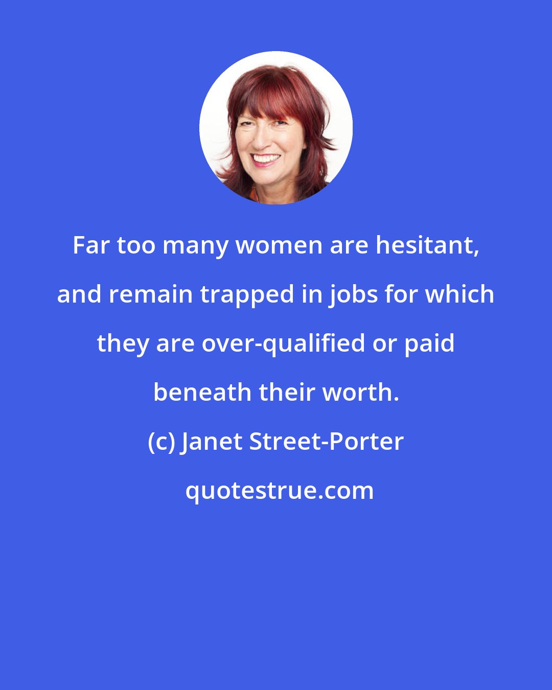 Janet Street-Porter: Far too many women are hesitant, and remain trapped in jobs for which they are over-qualified or paid beneath their worth.