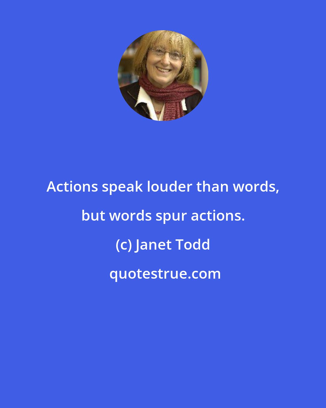 Janet Todd: Actions speak louder than words, but words spur actions.