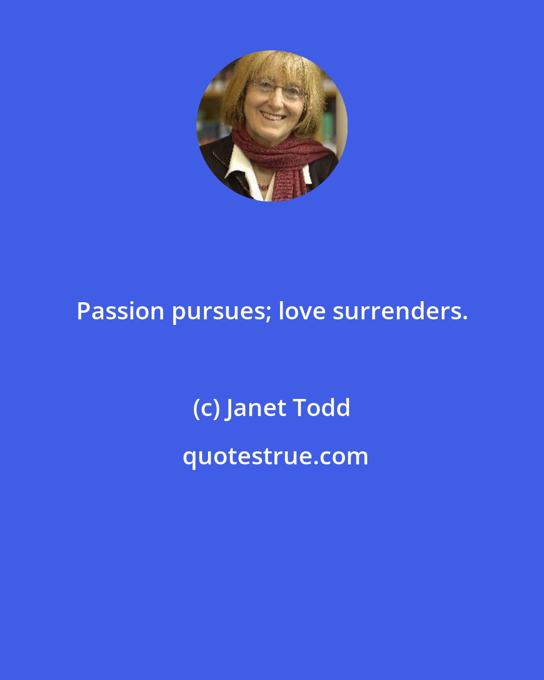 Janet Todd: Passion pursues; love surrenders.