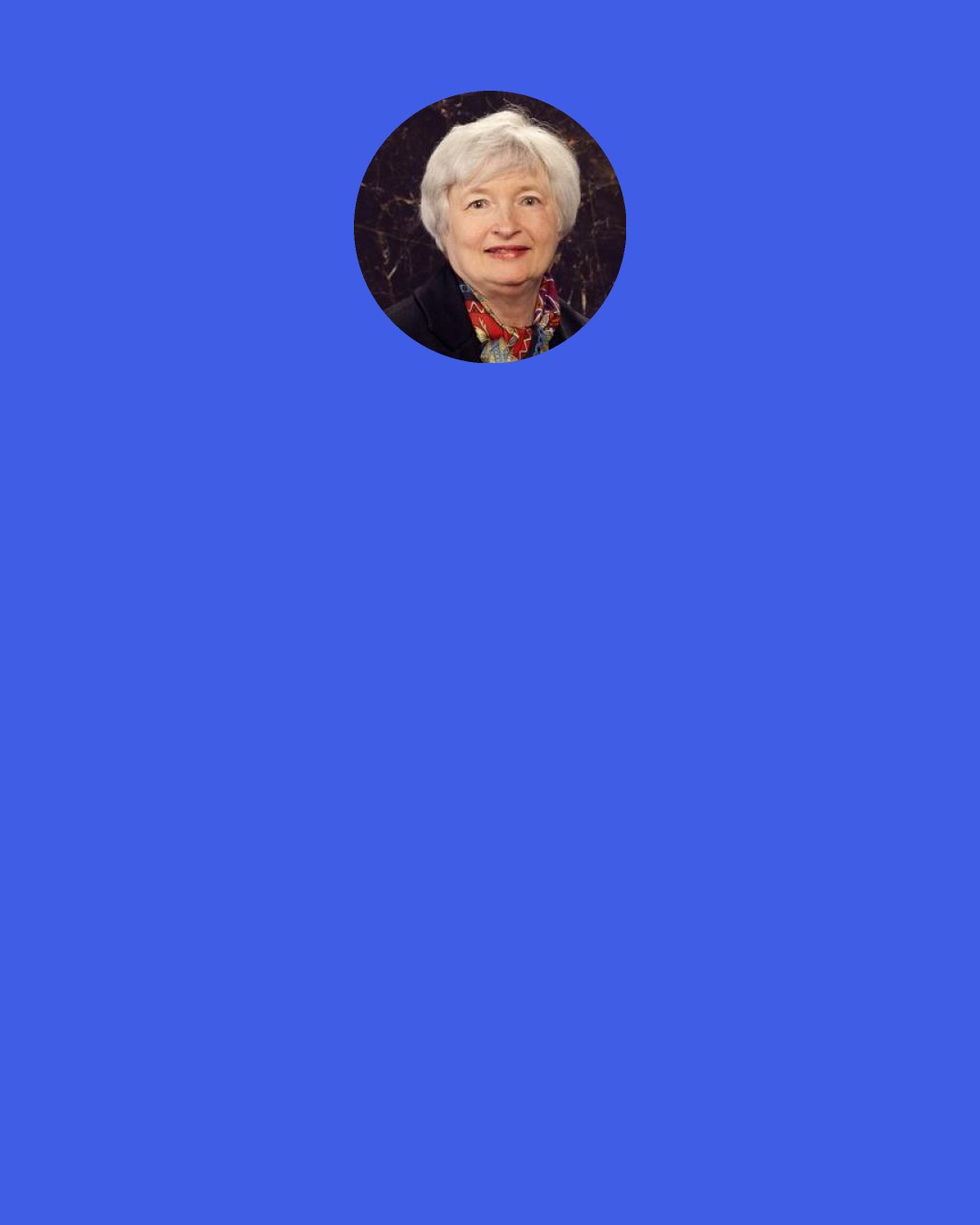 Janet Yellen: For my own part, I did not see and did not appreciate what the risks were with securitization, the credit ratings agencies, the shadow banking system, the S.I.V.’s — I didn’t see any of that coming until it happened.