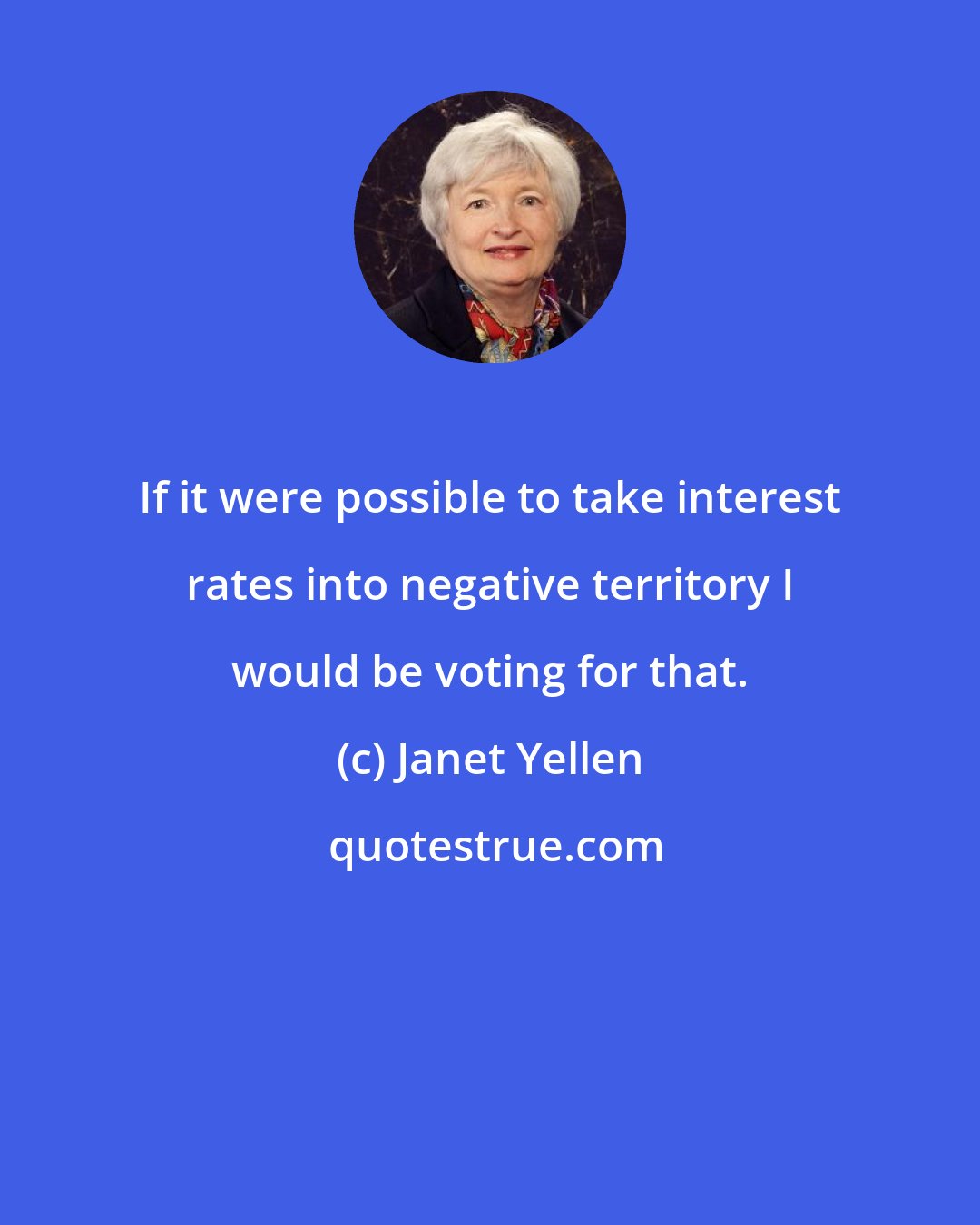 Janet Yellen: If it were possible to take interest rates into negative territory I would be voting for that.