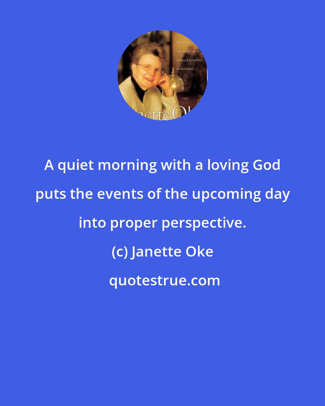 Janette Oke: A quiet morning with a loving God puts the events of the upcoming day into proper perspective.