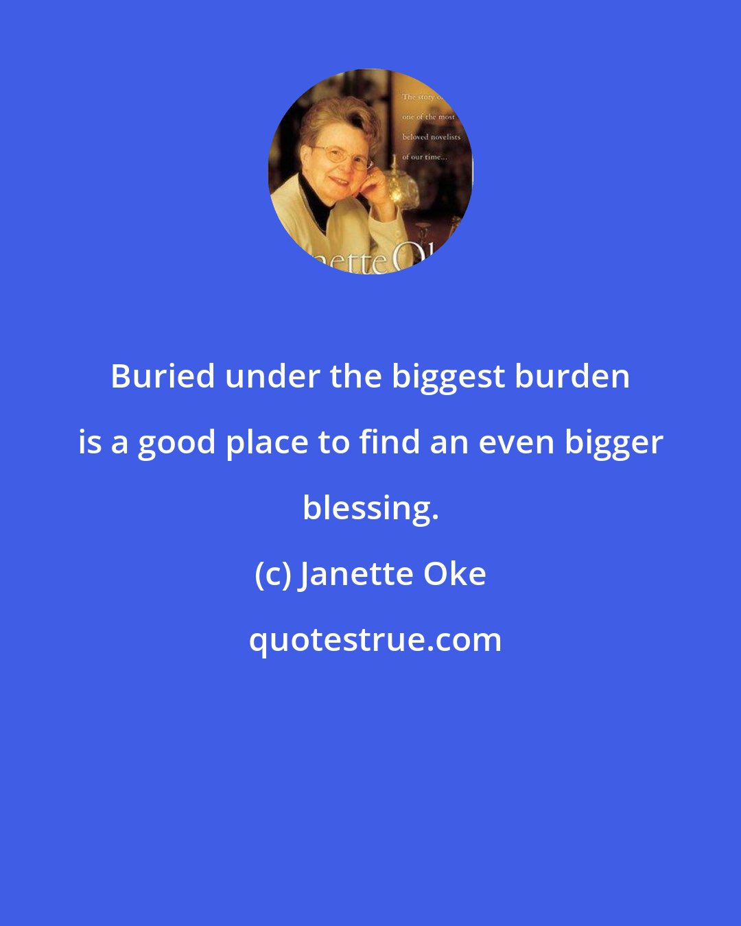 Janette Oke: Buried under the biggest burden is a good place to find an even bigger blessing.