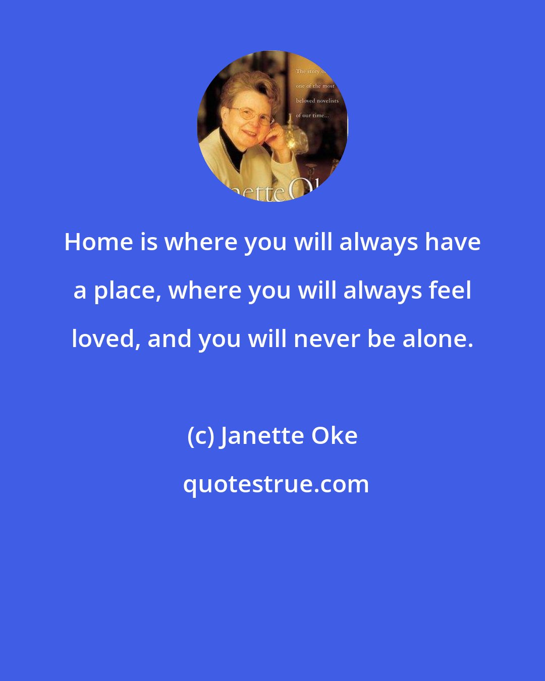 Janette Oke: Home is where you will always have a place, where you will always feel loved, and you will never be alone.