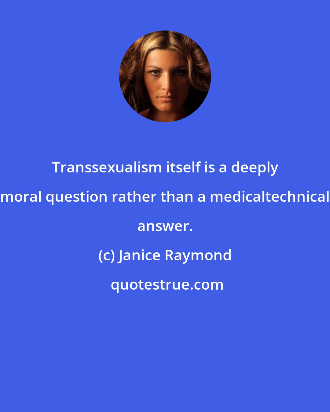 Janice Raymond: Transsexualism itself is a deeply moral question rather than a medicaltechnical answer.