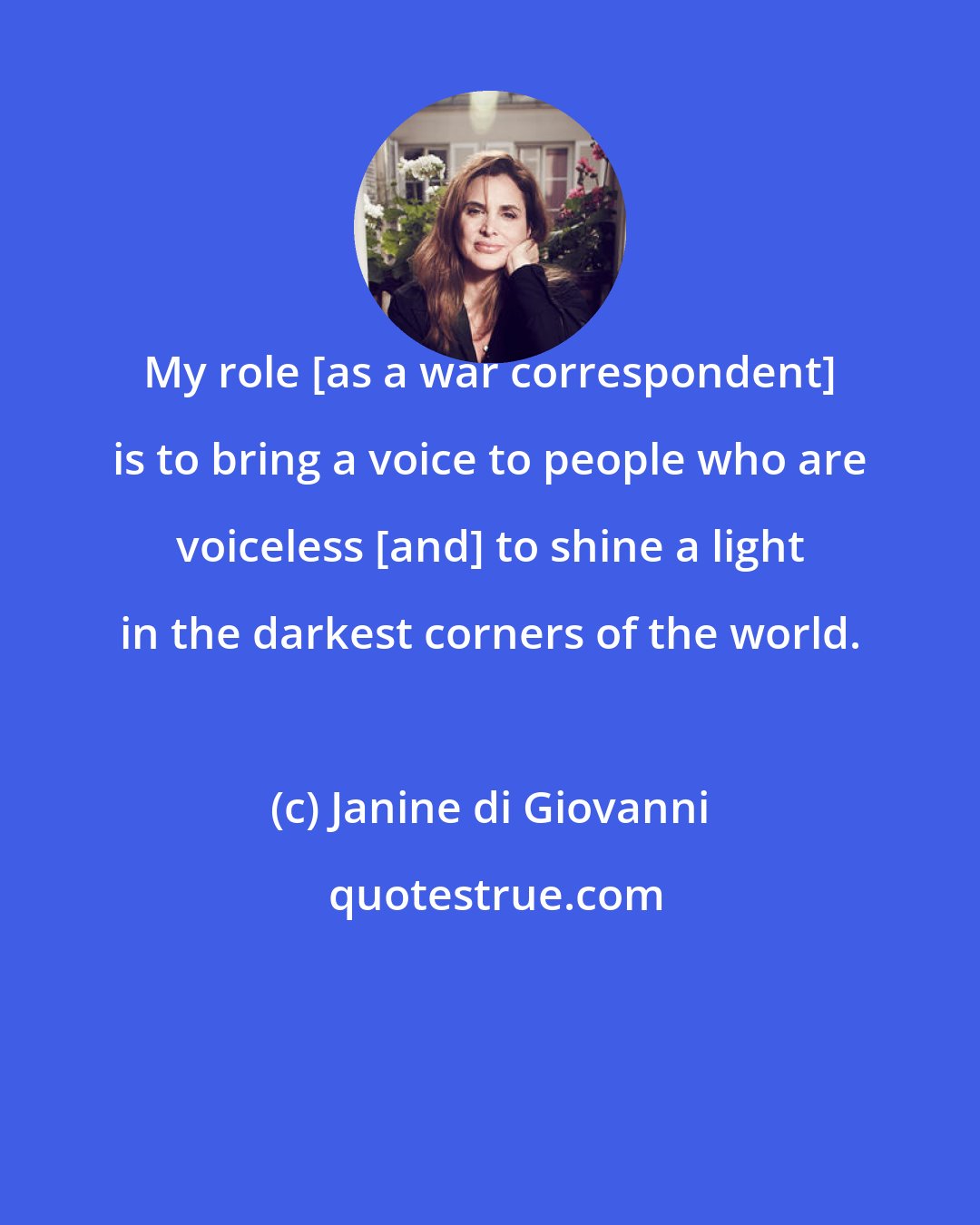 Janine di Giovanni: My role [as a war correspondent] is to bring a voice to people who are voiceless [and] to shine a light in the darkest corners of the world.