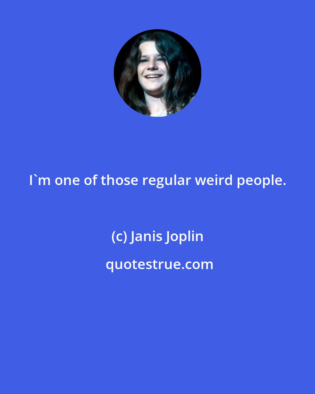 Janis Joplin: I'm one of those regular weird people.