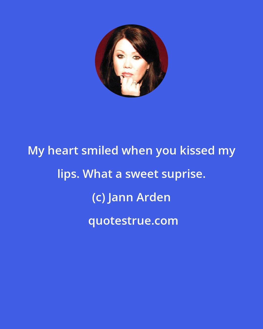 Jann Arden: My heart smiled when you kissed my lips. What a sweet suprise.