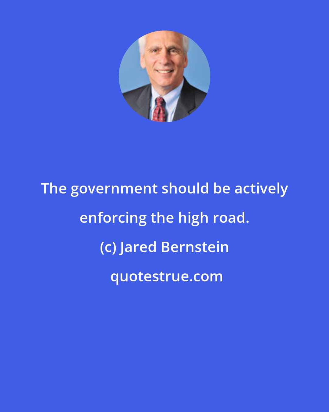 Jared Bernstein: The government should be actively enforcing the high road.