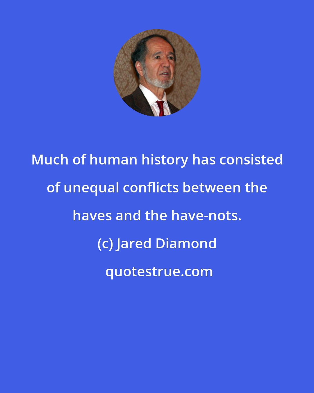 Jared Diamond: Much of human history has consisted of unequal conflicts between the haves and the have-nots.