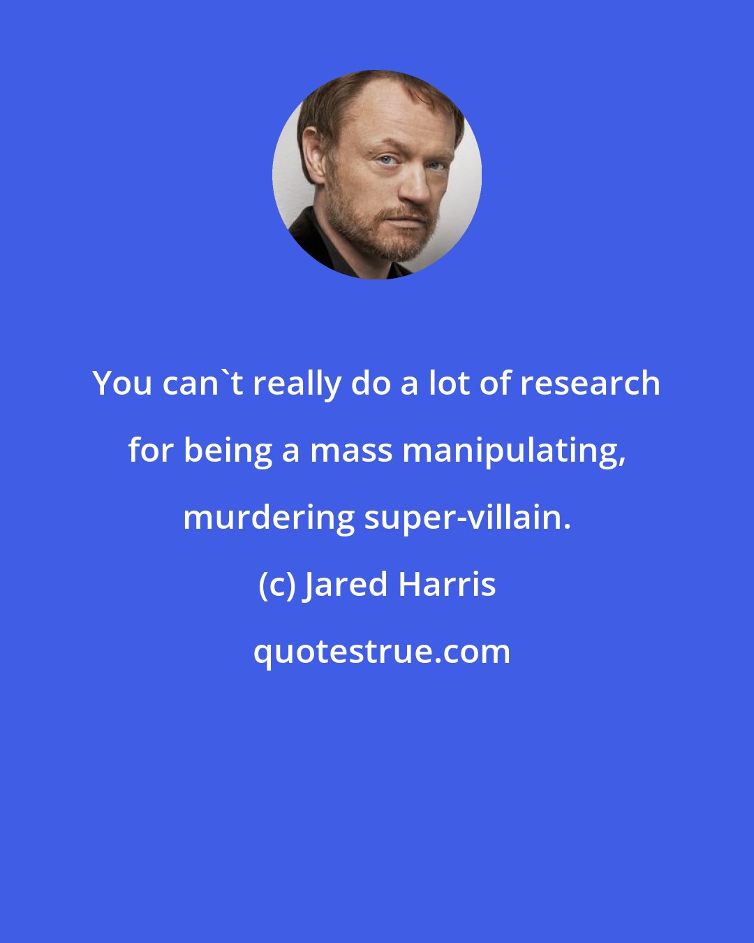 Jared Harris: You can't really do a lot of research for being a mass manipulating, murdering super-villain.