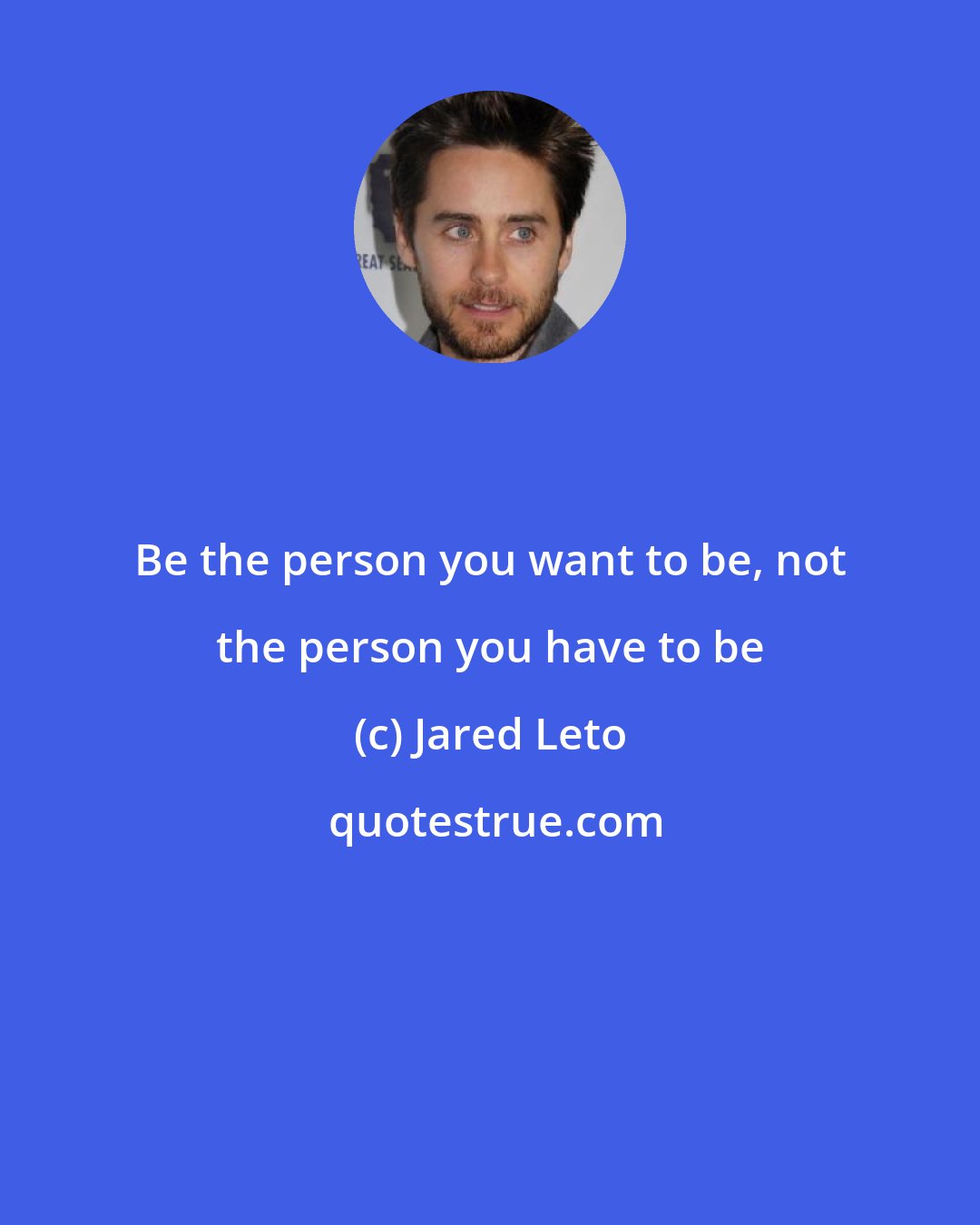 Jared Leto: Be the person you want to be, not the person you have to be