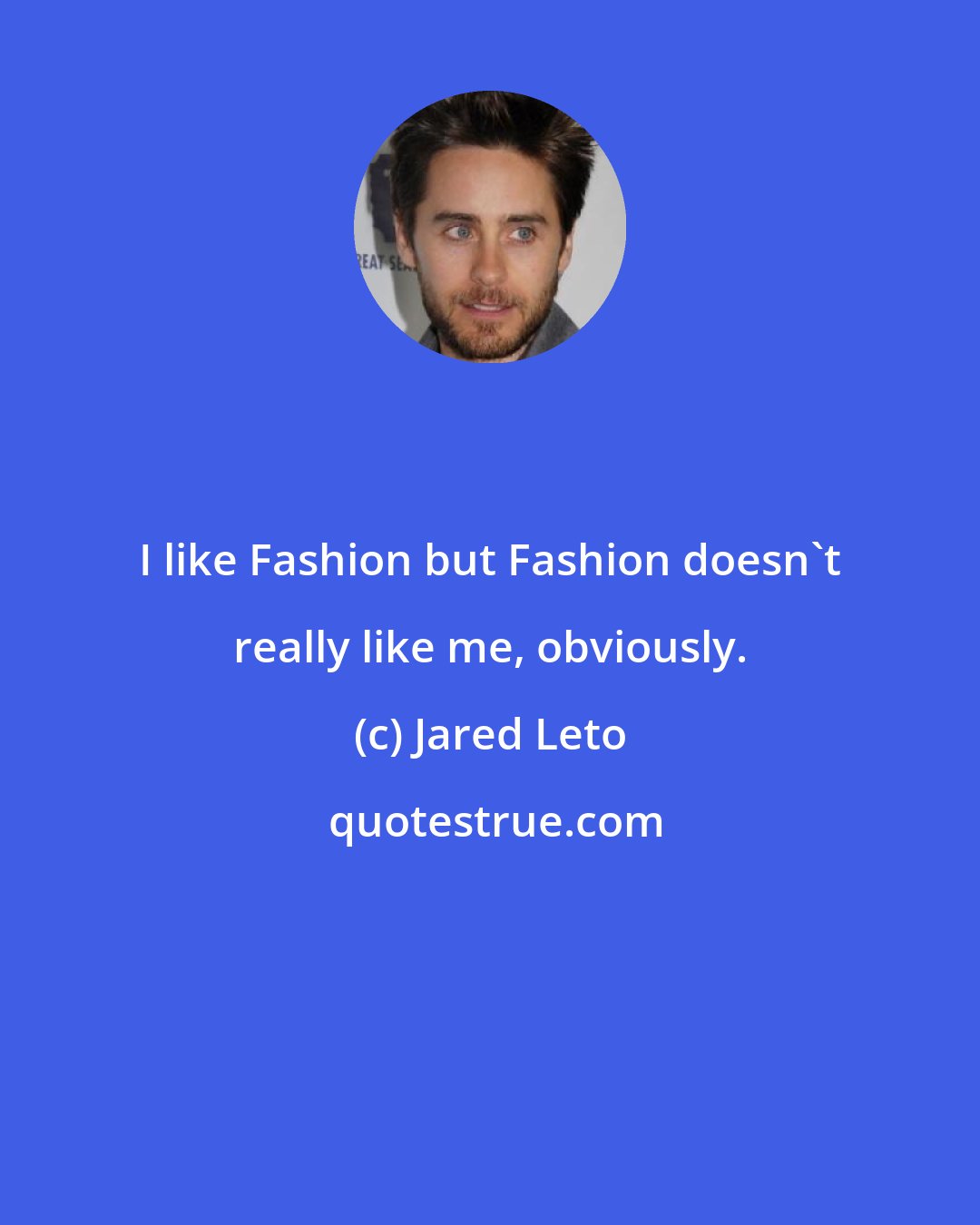 Jared Leto: I like Fashion but Fashion doesn't really like me, obviously.