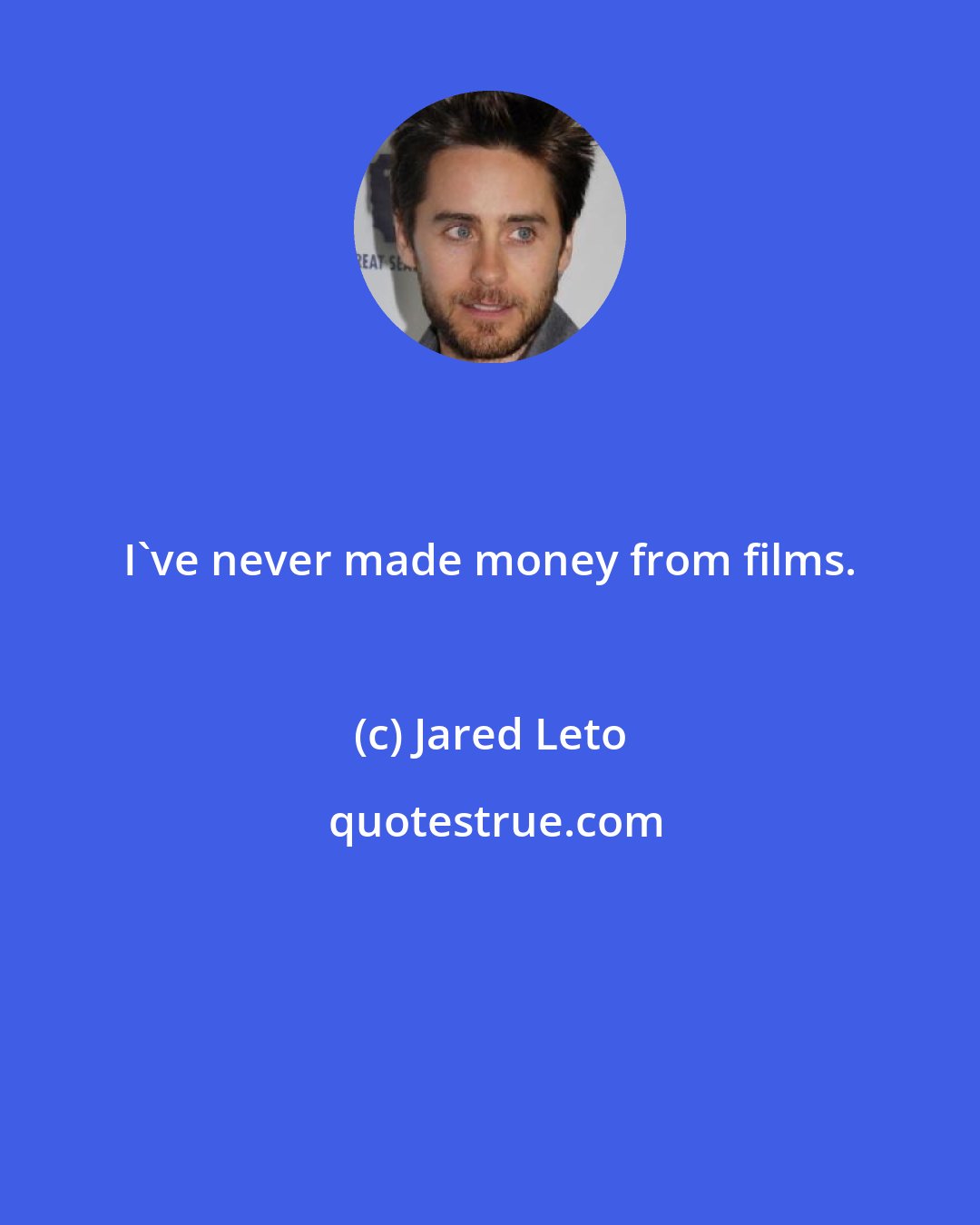 Jared Leto: I've never made money from films.