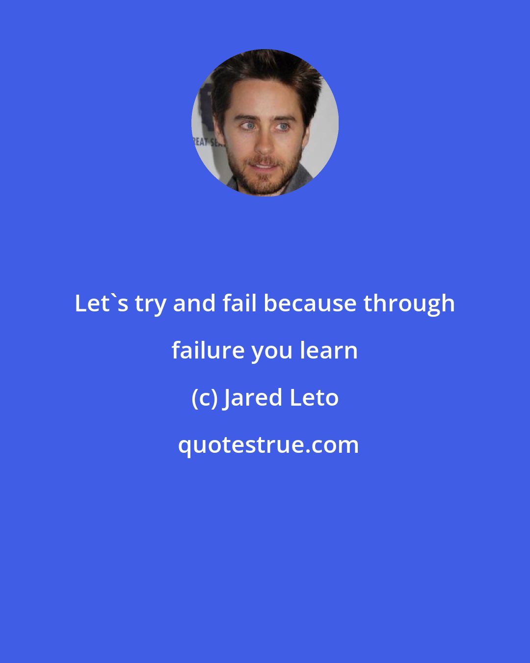 Jared Leto: Let's try and fail because through failure you learn