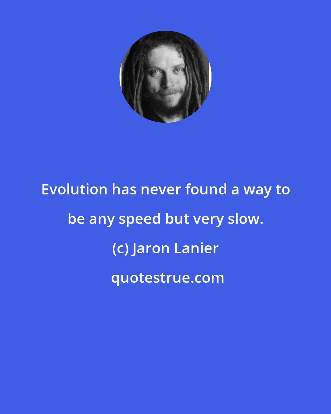 Jaron Lanier: Evolution has never found a way to be any speed but very slow.