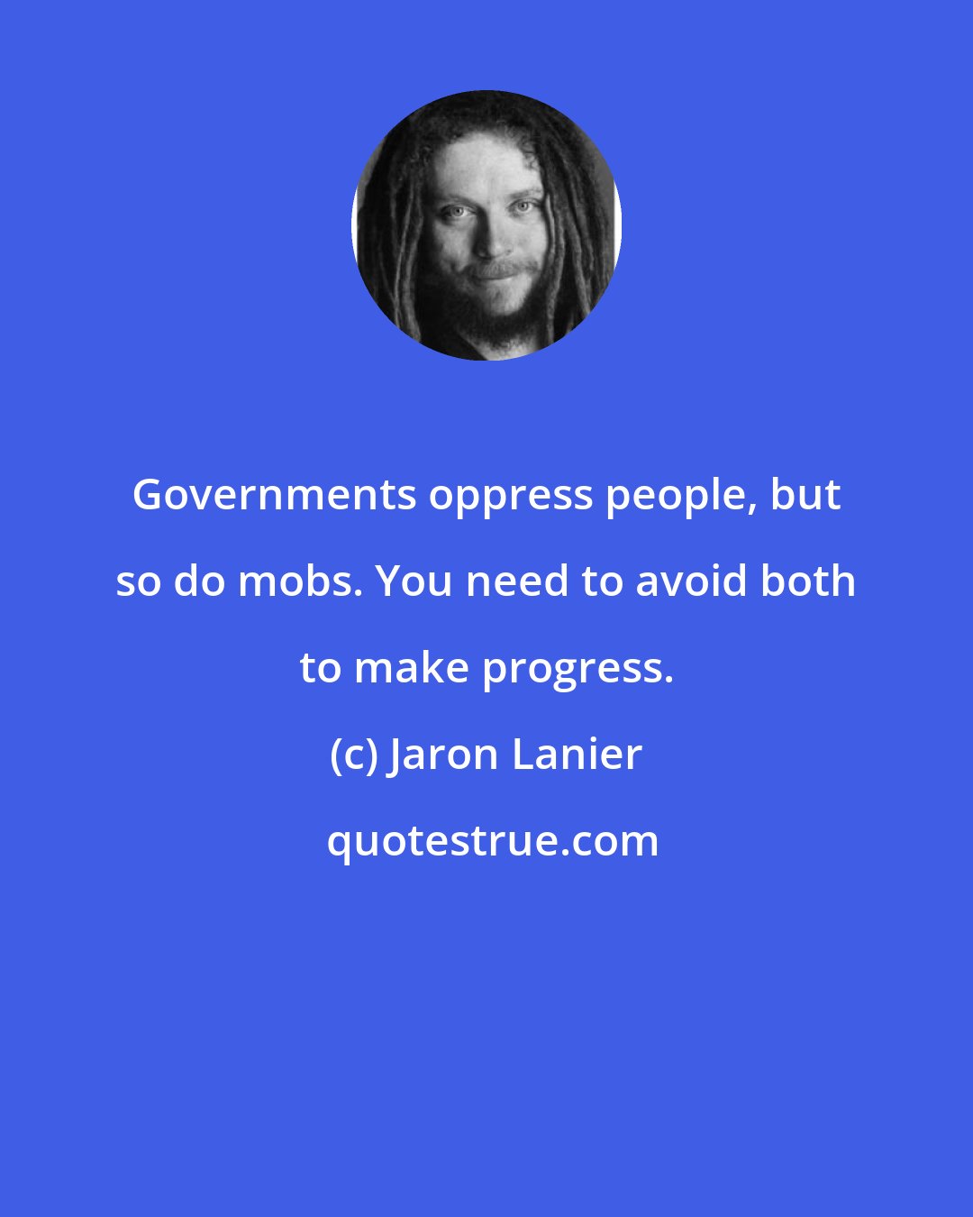 Jaron Lanier: Governments oppress people, but so do mobs. You need to avoid both to make progress.