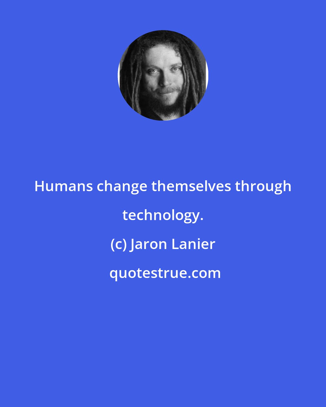 Jaron Lanier: Humans change themselves through technology.