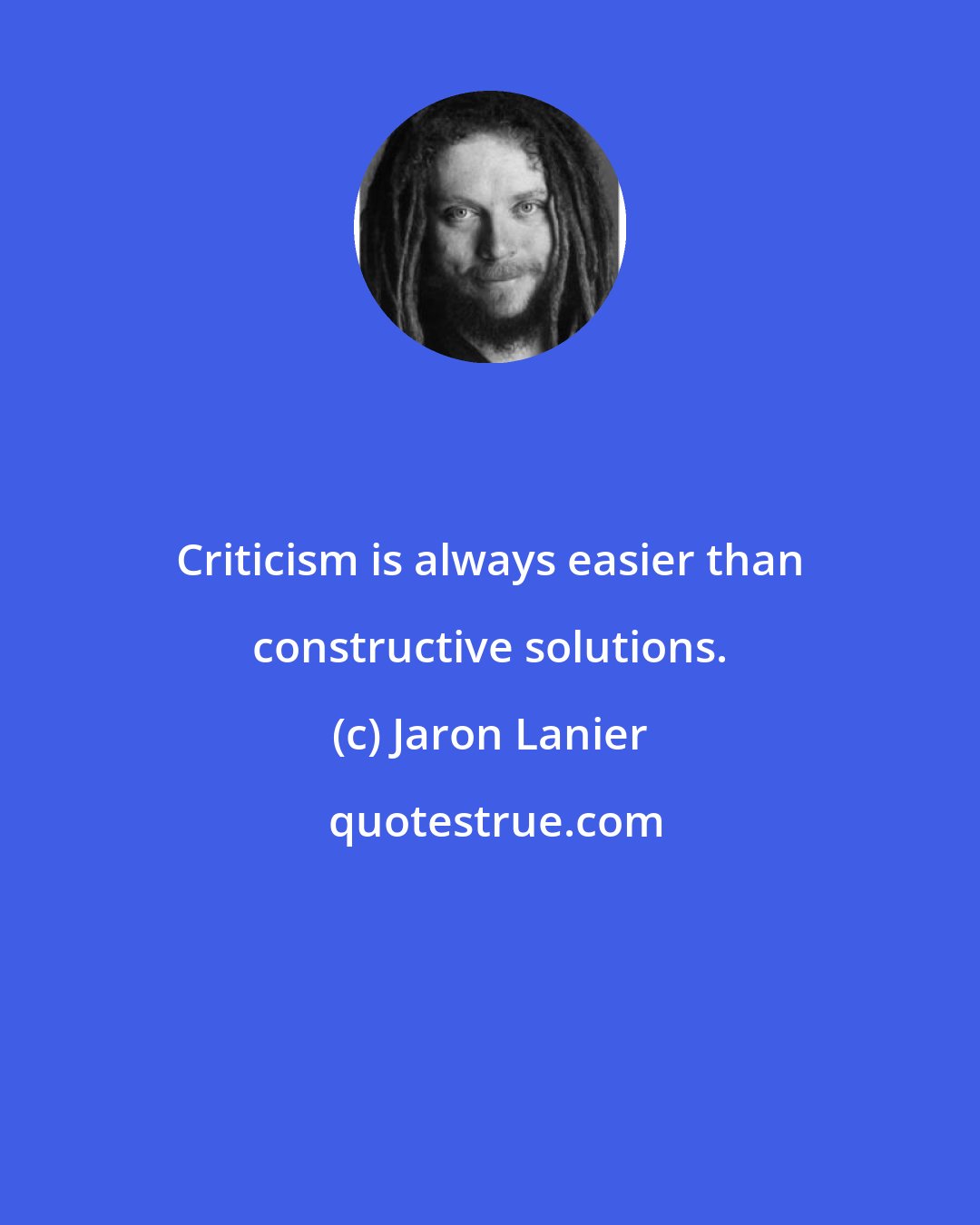 Jaron Lanier: Criticism is always easier than constructive solutions.