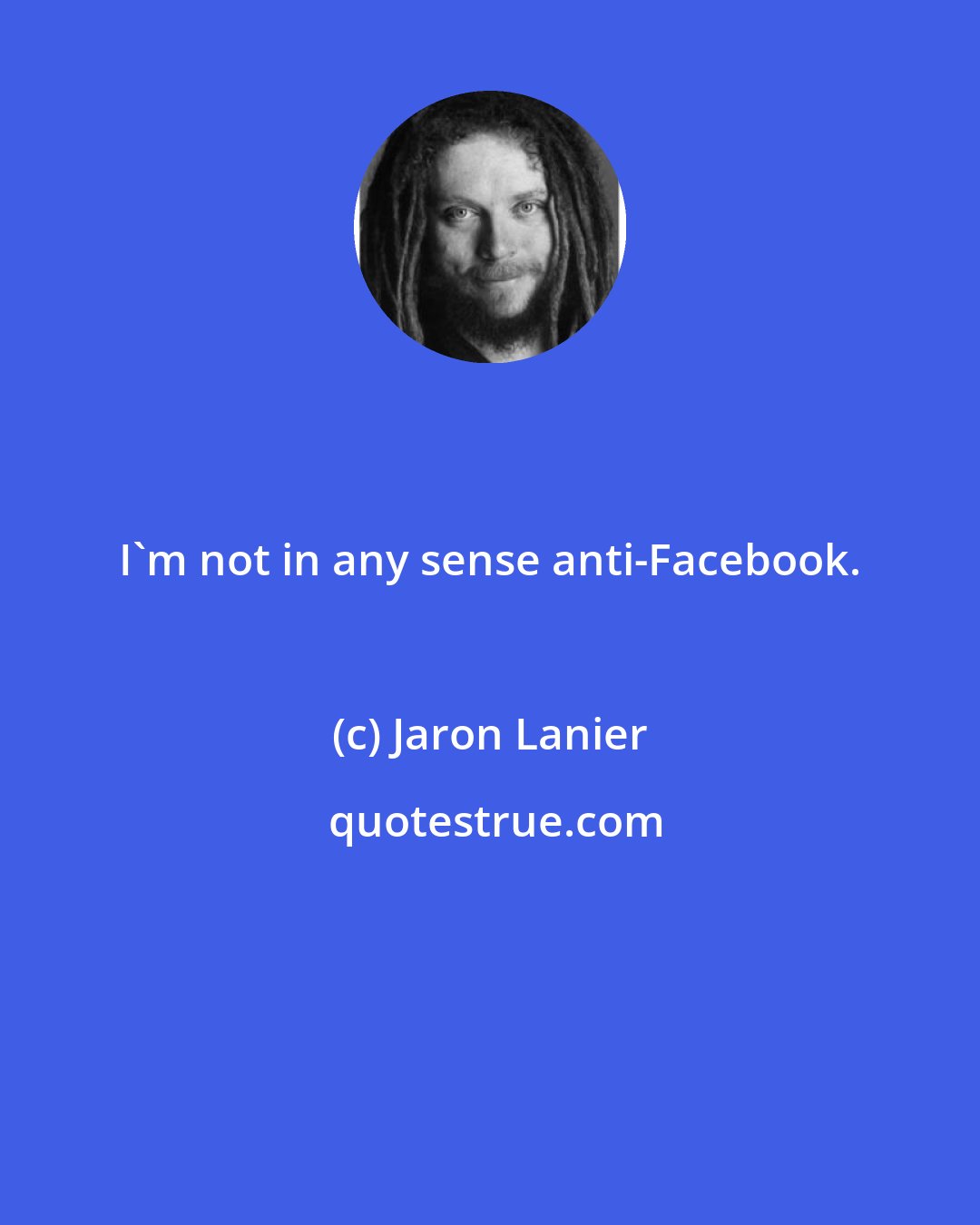 Jaron Lanier: I'm not in any sense anti-Facebook.