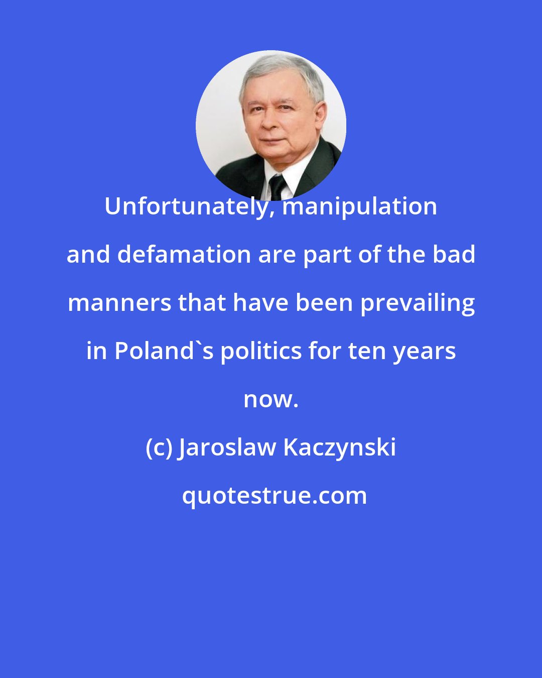 Jaroslaw Kaczynski: Unfortunately, manipulation and defamation are part of the bad manners that have been prevailing in Poland's politics for ten years now.