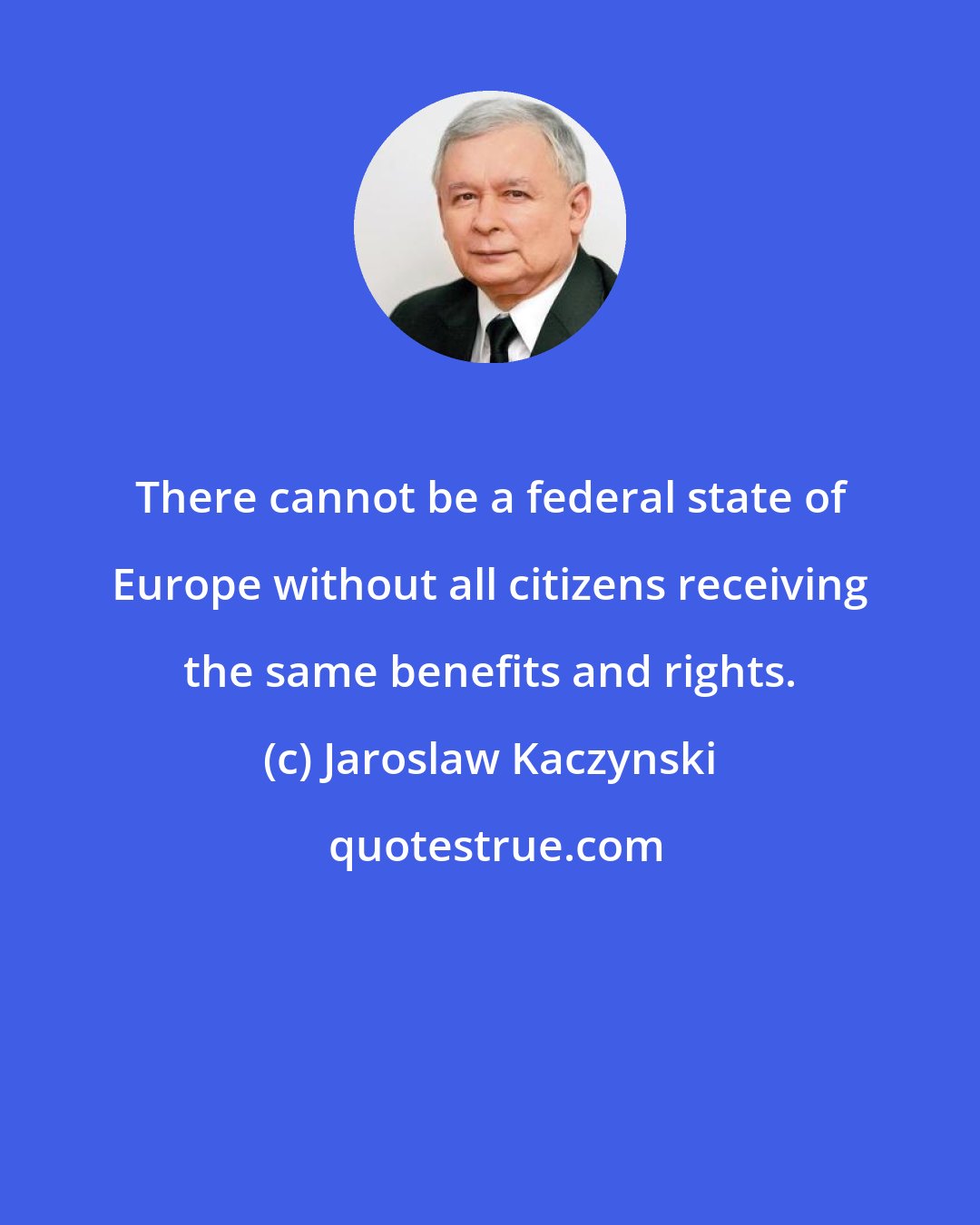 Jaroslaw Kaczynski: There cannot be a federal state of Europe without all citizens receiving the same benefits and rights.