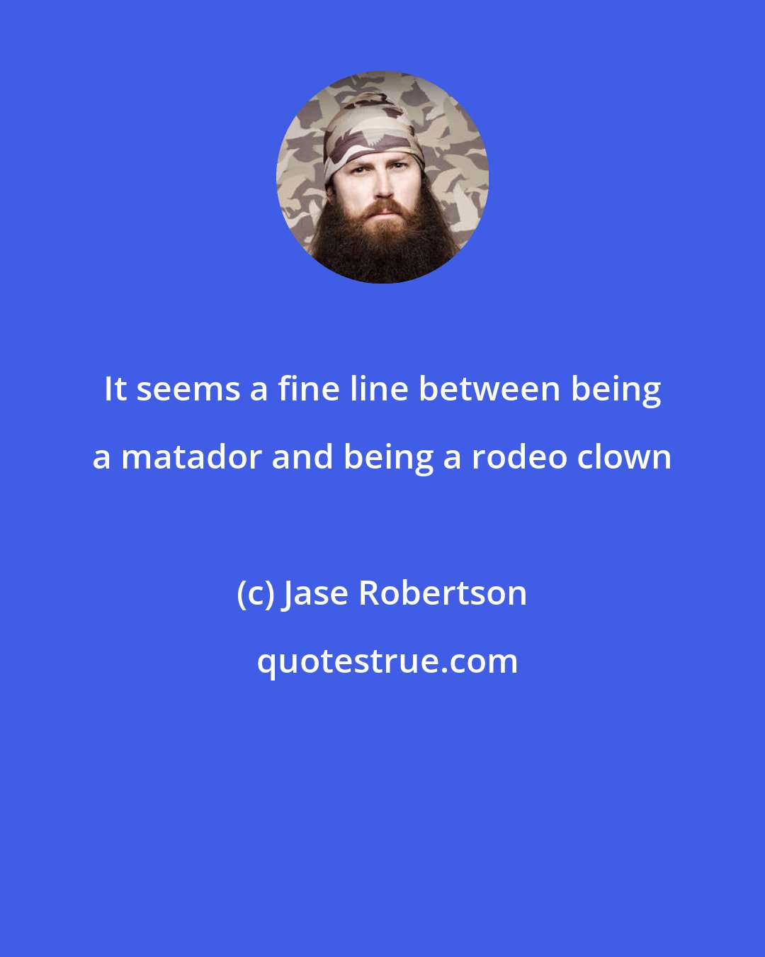 Jase Robertson: It seems a fine line between being a matador and being a rodeo clown