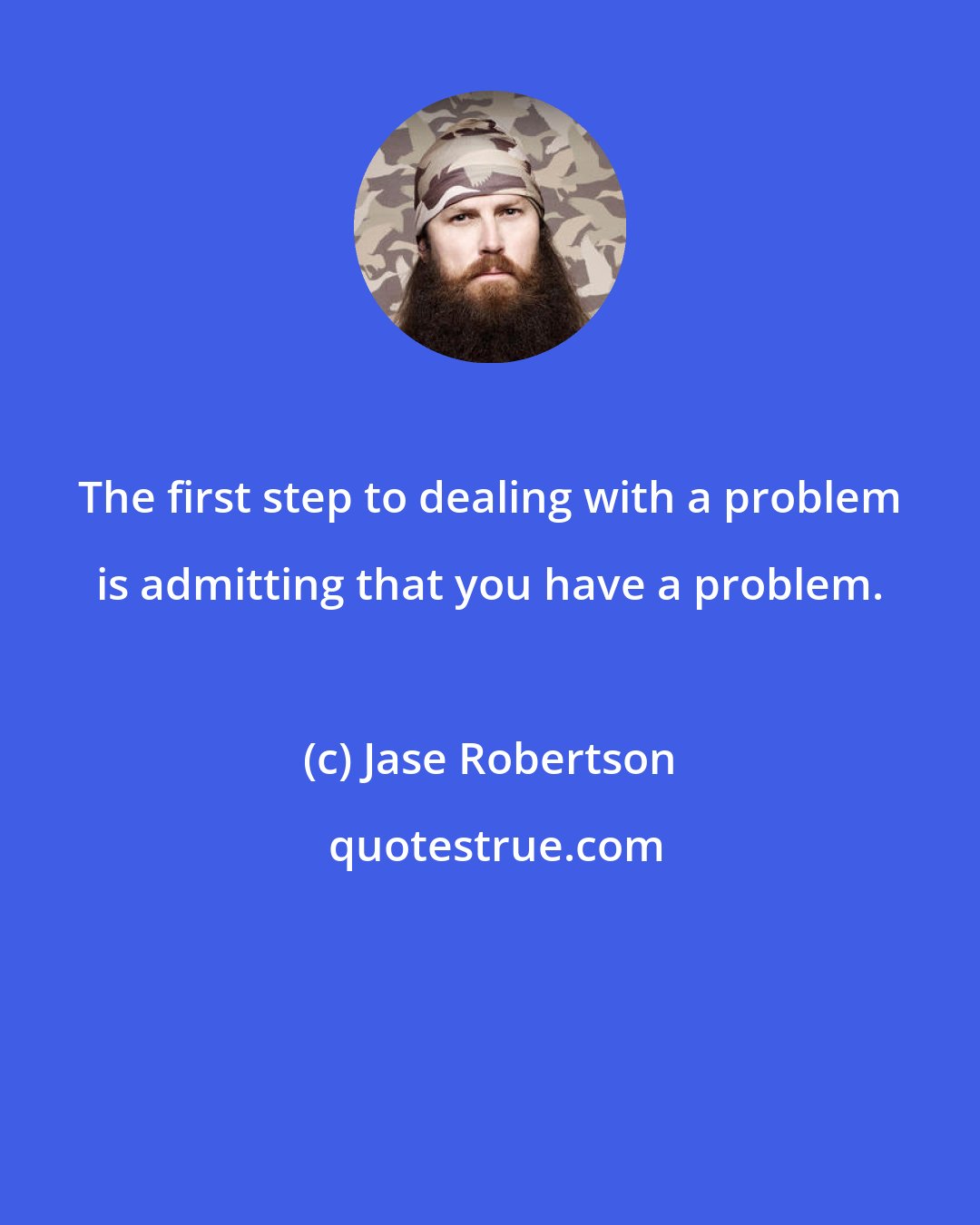 Jase Robertson: The first step to dealing with a problem is admitting that you have a problem.