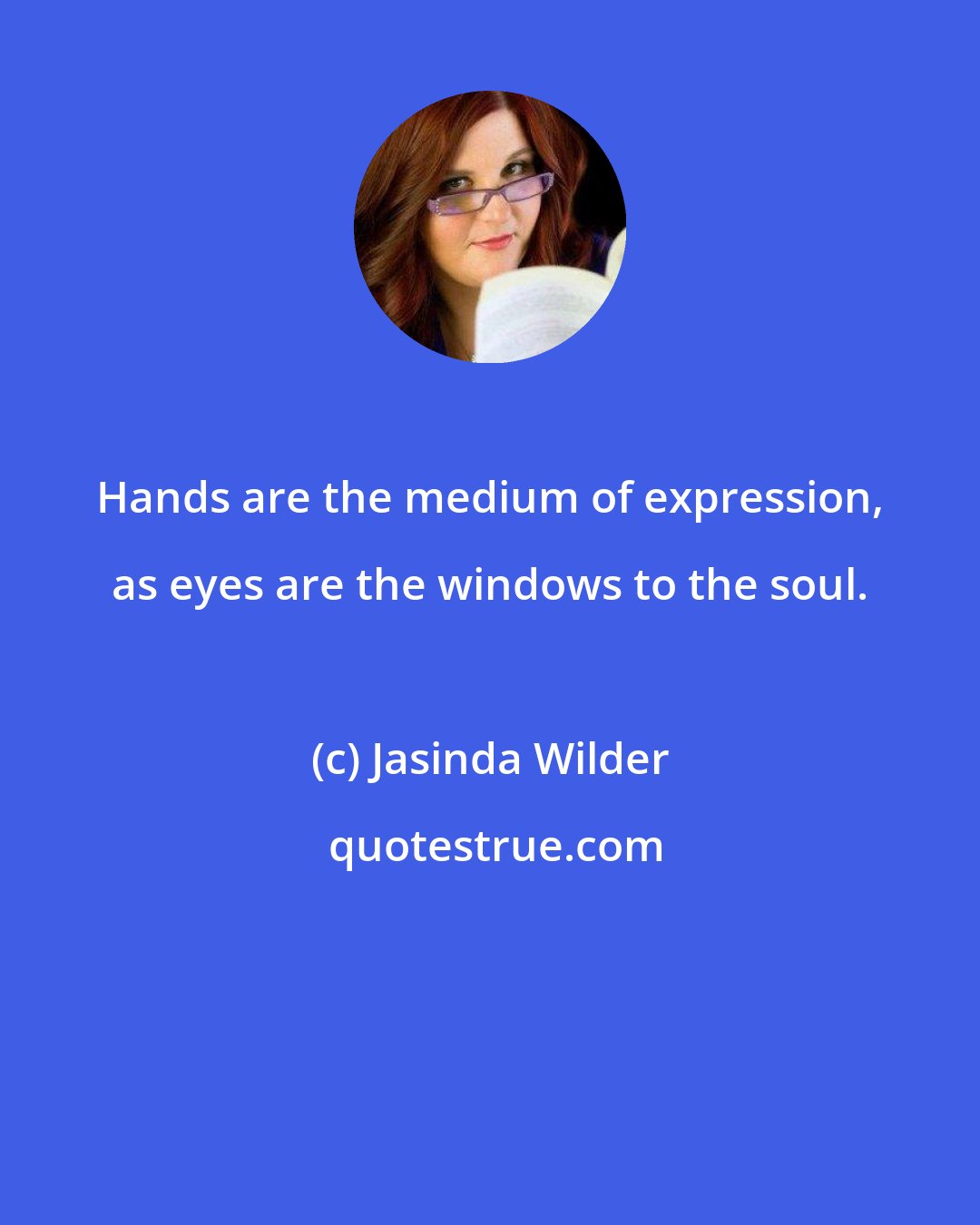 Jasinda Wilder: Hands are the medium of expression, as eyes are the windows to the soul.
