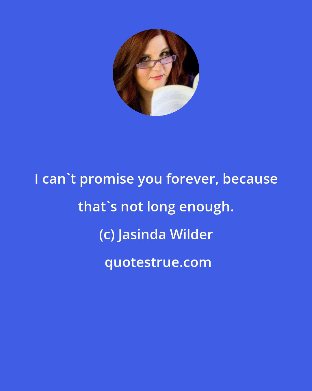 Jasinda Wilder: I can't promise you forever, because that's not long enough.