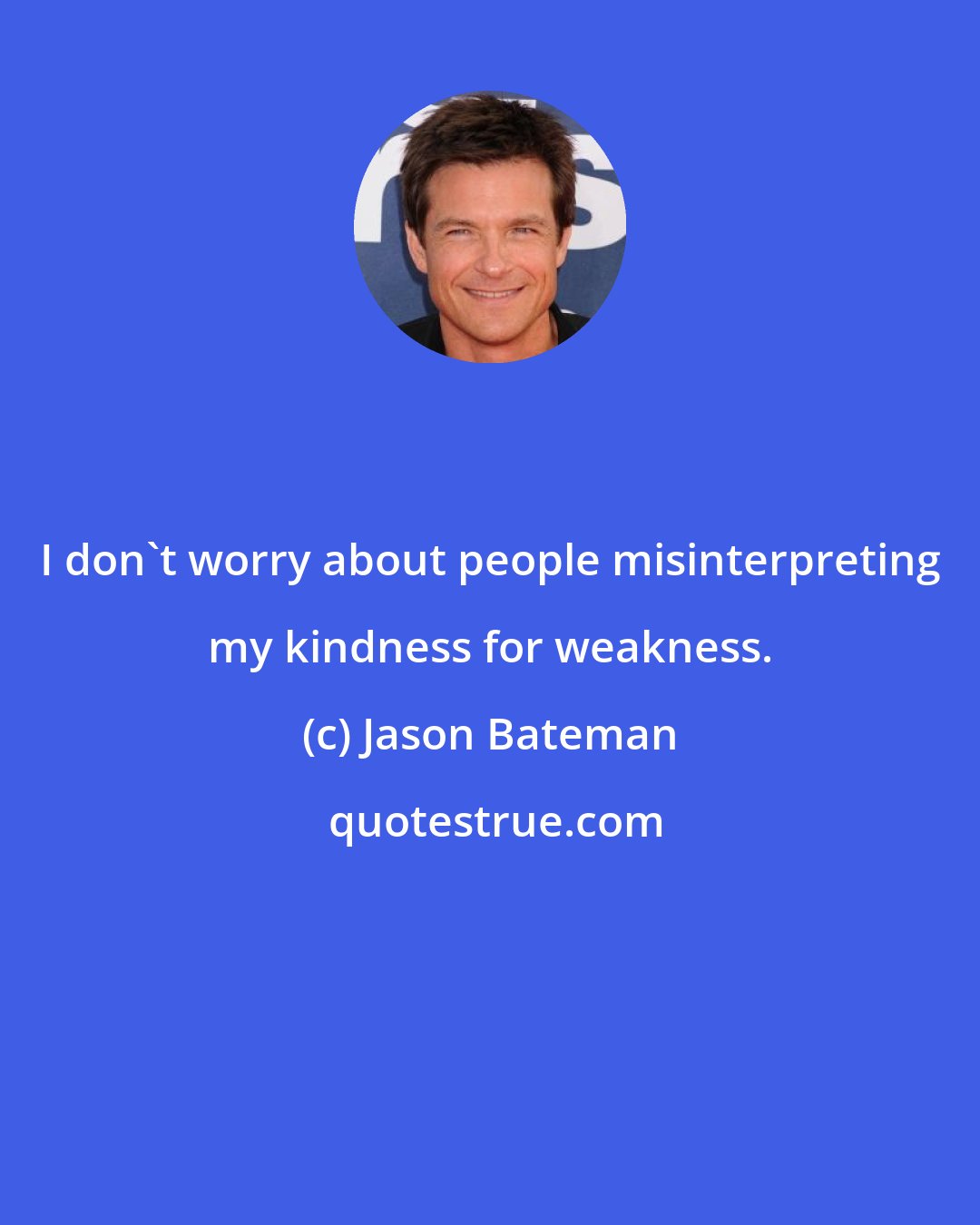 Jason Bateman: I don't worry about people misinterpreting my kindness for weakness.