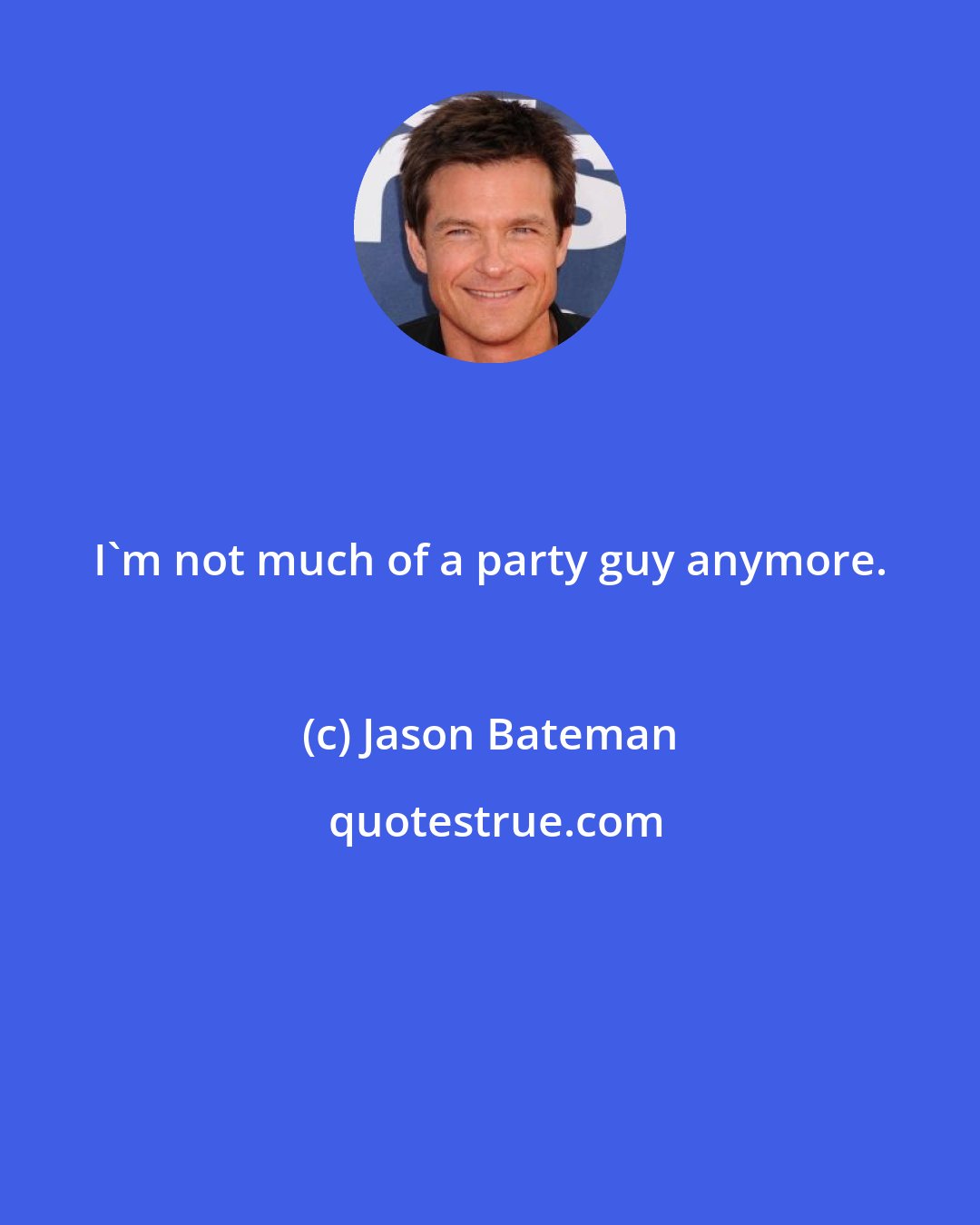 Jason Bateman: I'm not much of a party guy anymore.