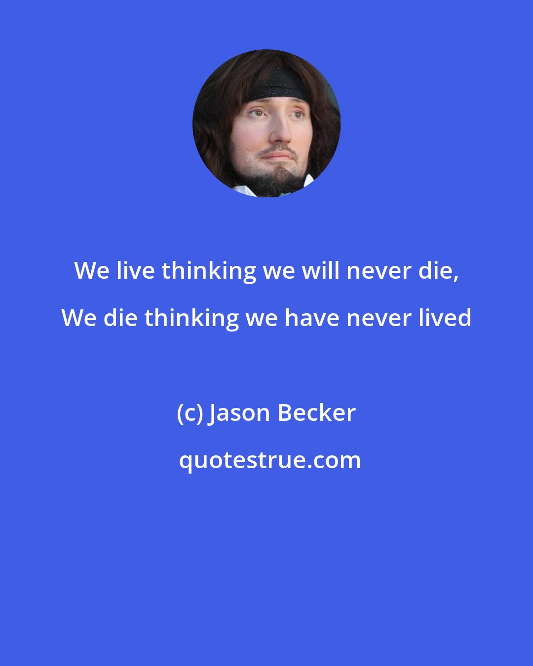 Jason Becker: We live thinking we will never die, We die thinking we have never lived