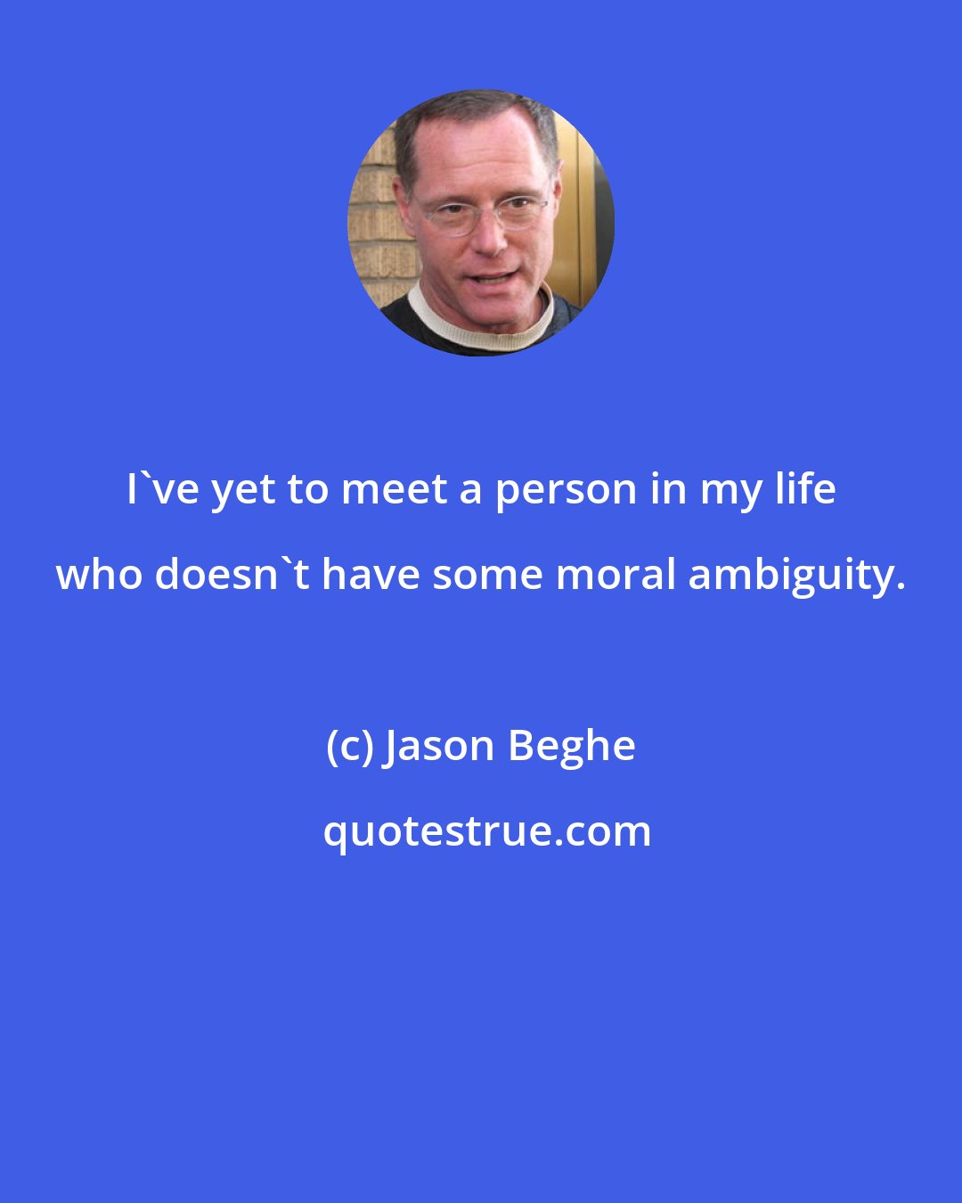 Jason Beghe: I've yet to meet a person in my life who doesn't have some moral ambiguity.