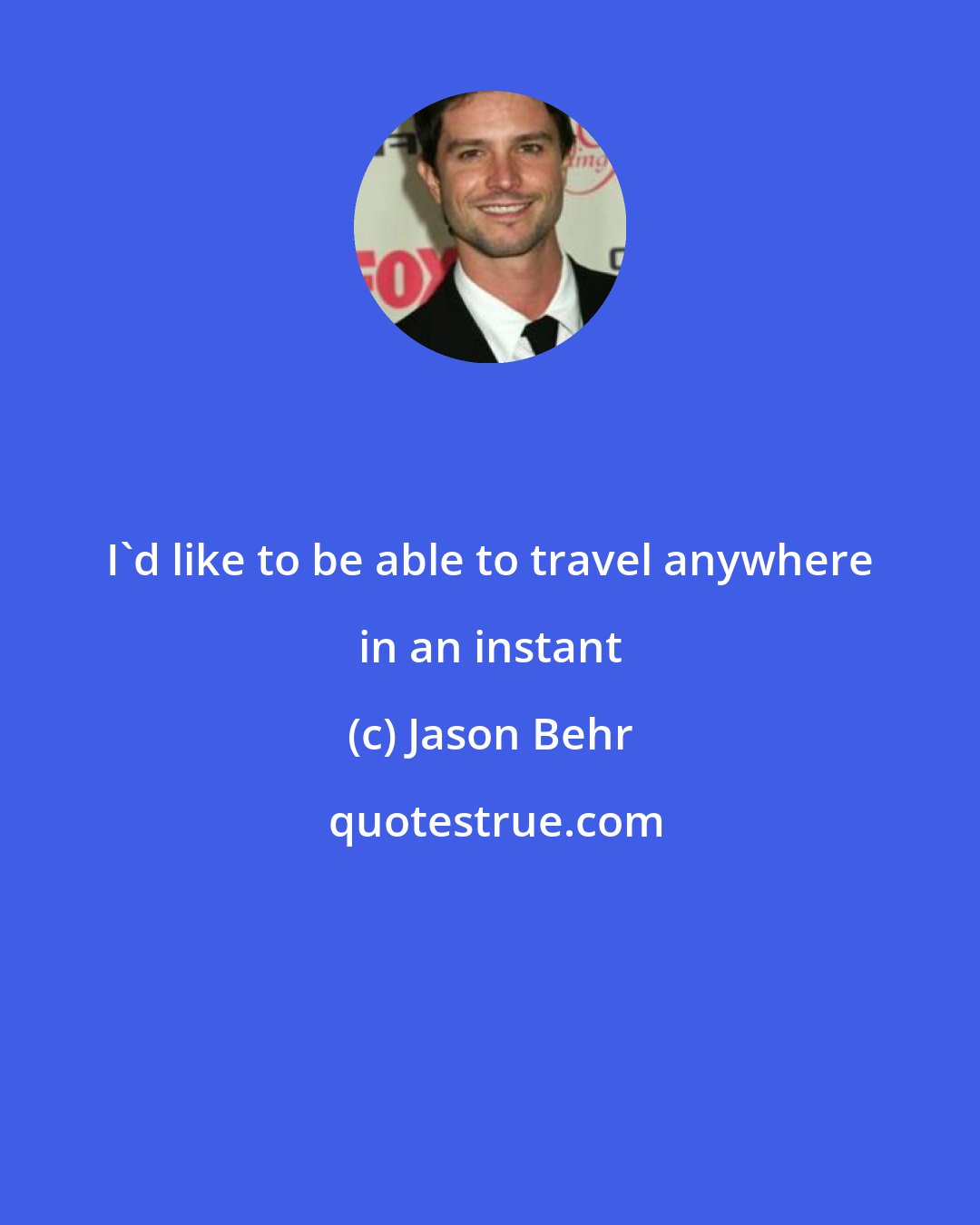 Jason Behr: I'd like to be able to travel anywhere in an instant