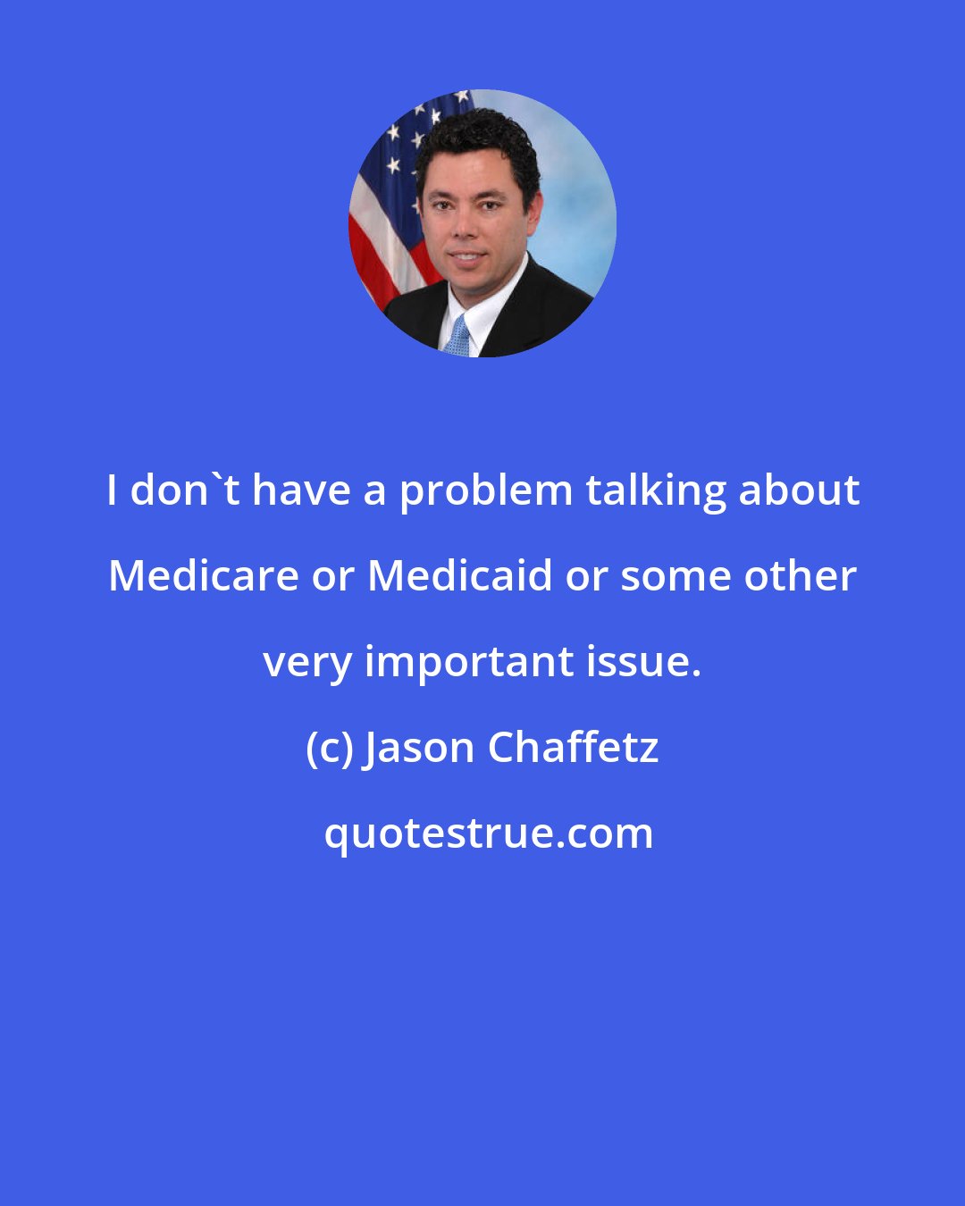 Jason Chaffetz: I don't have a problem talking about Medicare or Medicaid or some other very important issue.