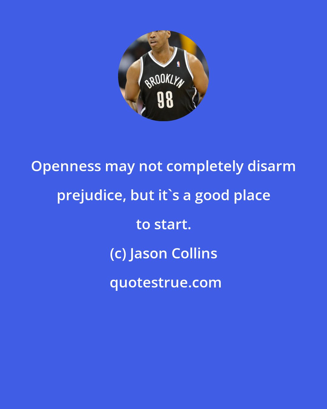 Jason Collins: Openness may not completely disarm prejudice, but it's a good place to start.