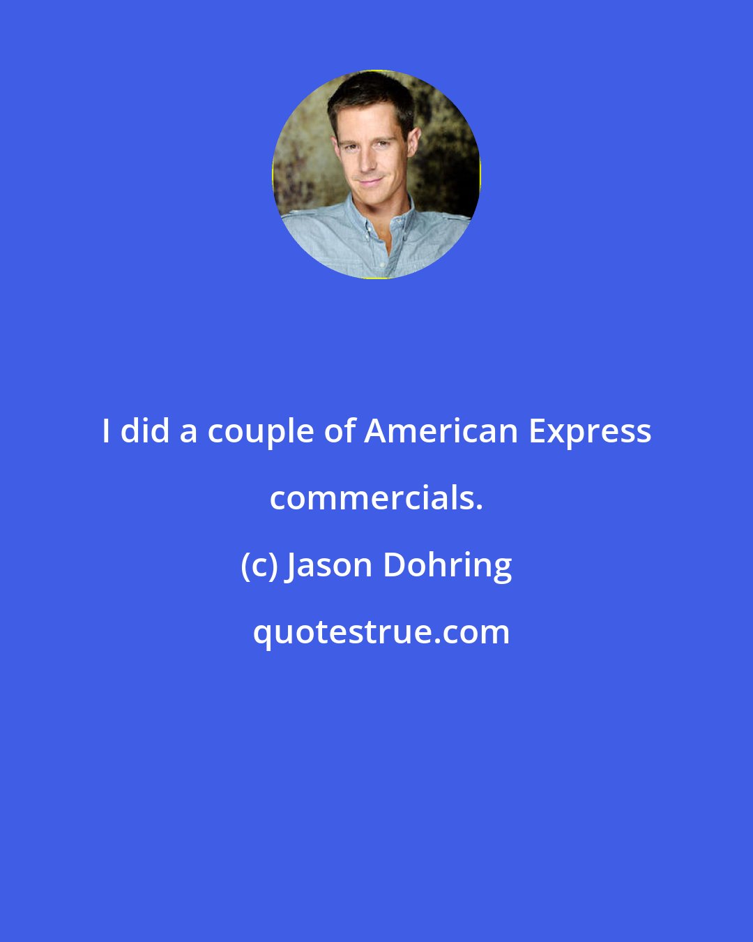 Jason Dohring: I did a couple of American Express commercials.