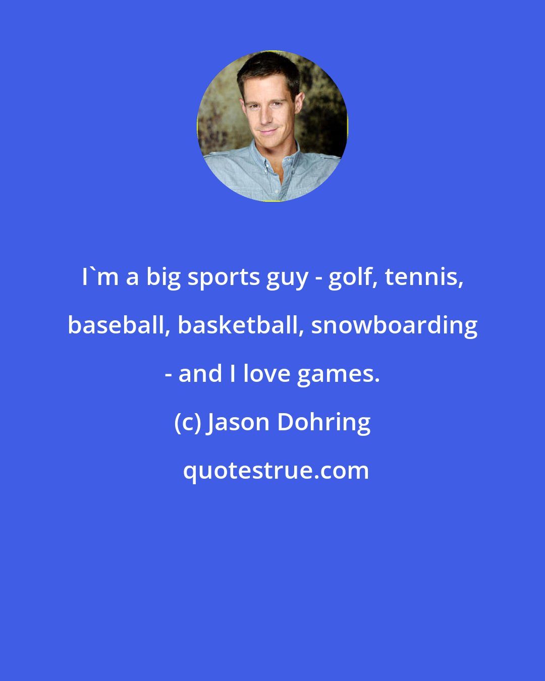 Jason Dohring: I'm a big sports guy - golf, tennis, baseball, basketball, snowboarding - and I love games.