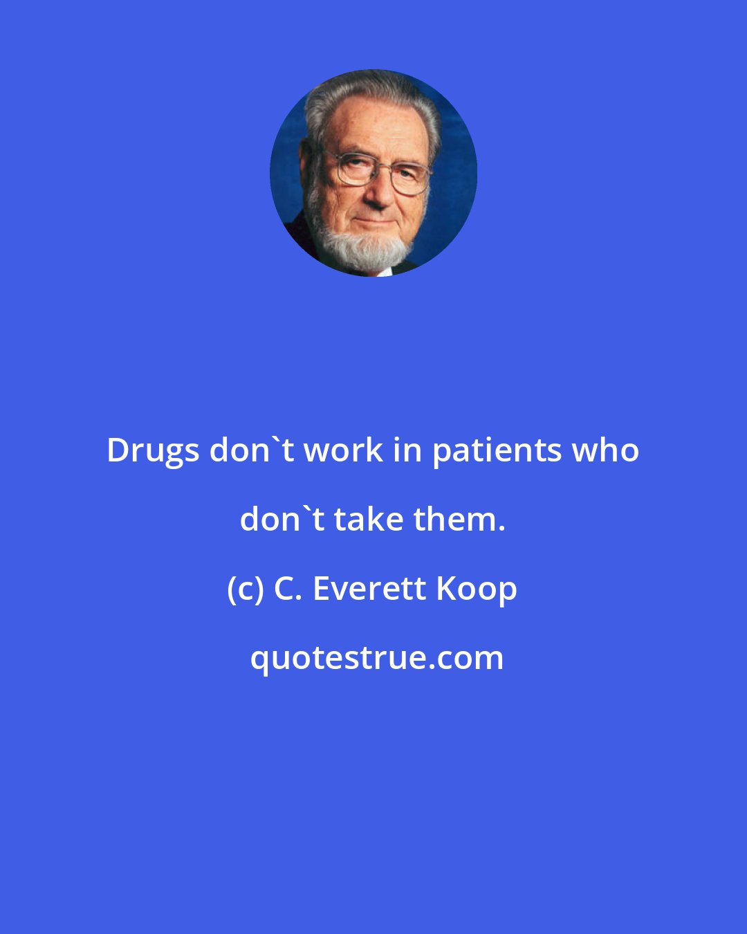 C. Everett Koop: Drugs don't work in patients who don't take them.