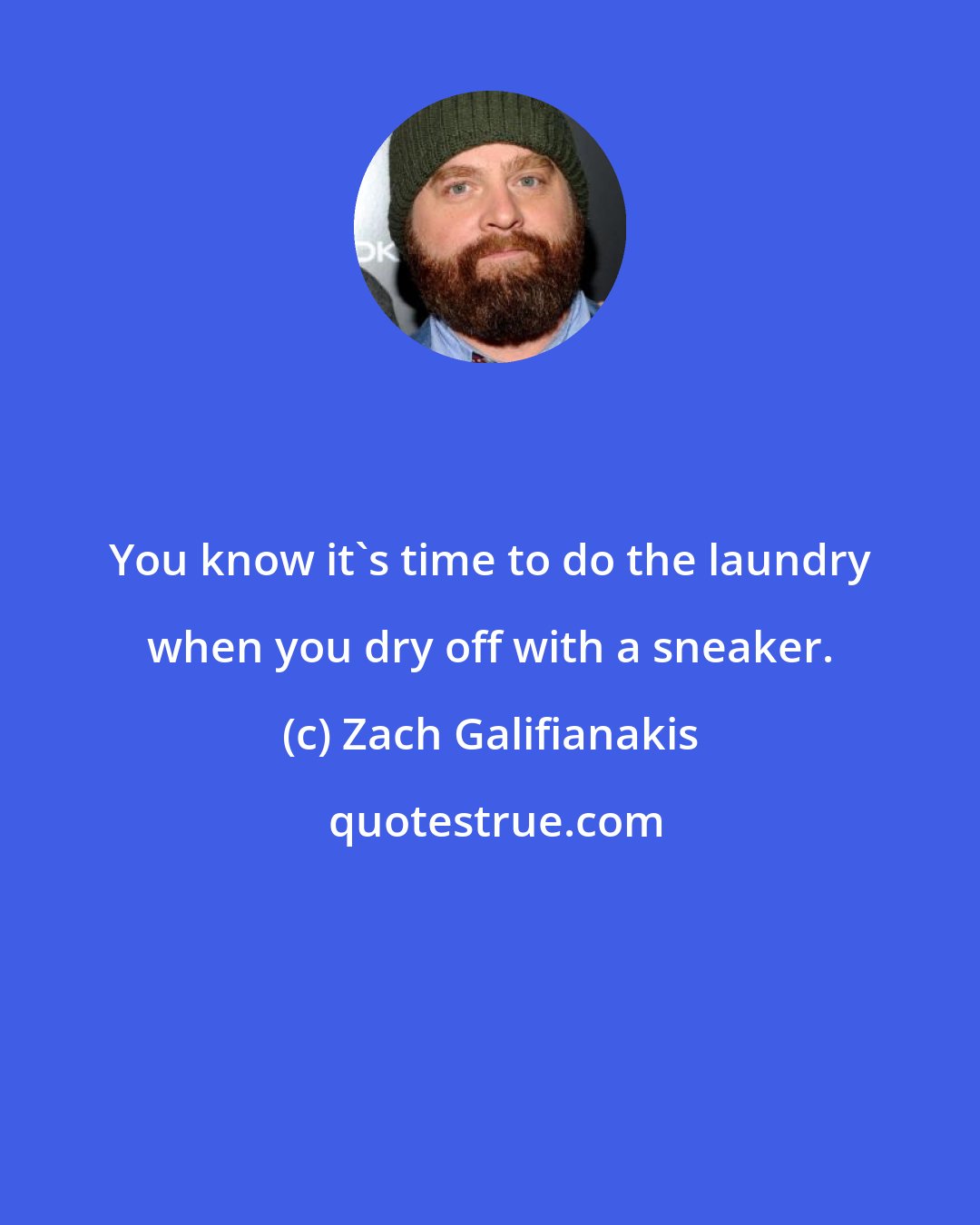 Zach Galifianakis: You know it's time to do the laundry when you dry off with a sneaker.