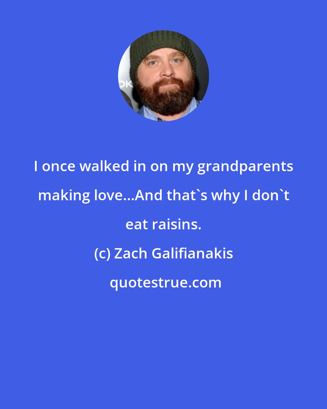 Zach Galifianakis: I once walked in on my grandparents making love...And that's why I don't eat raisins.